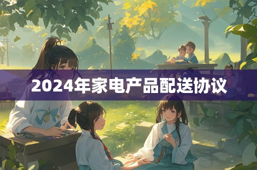 2024年家电产品配送协议