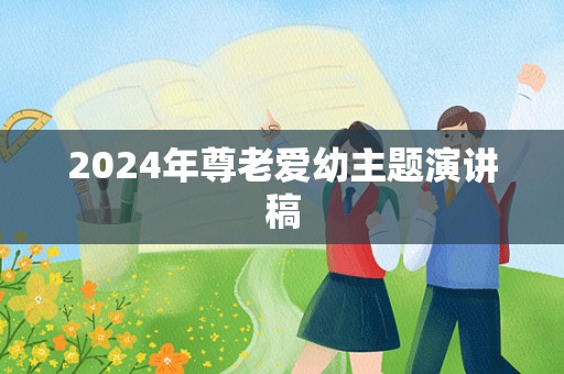 2024年尊老爱幼主题演讲稿