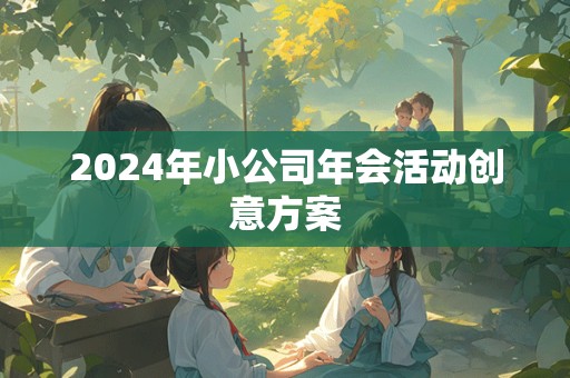 2024年小公司年会活动创意方案