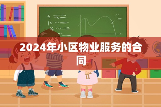 2024年小区物业服务的合同