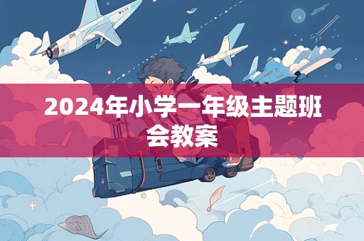 2024年小学一年级主题班会教案