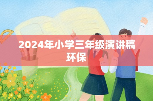 2024年小学三年级演讲稿环保