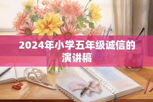 2024年小学五年级诚信的演讲稿