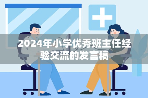 2024年小学优秀班主任经验交流的发言稿