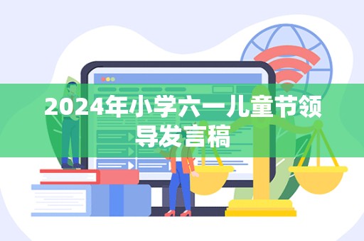 2024年小学六一儿童节领导发言稿