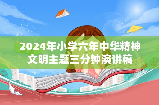 2024年小学六年中华精神文明主题三分钟演讲稿