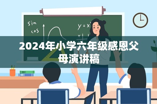 2024年小学六年级感恩父母演讲稿