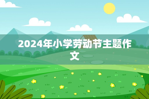 2024年小学劳动节主题作文