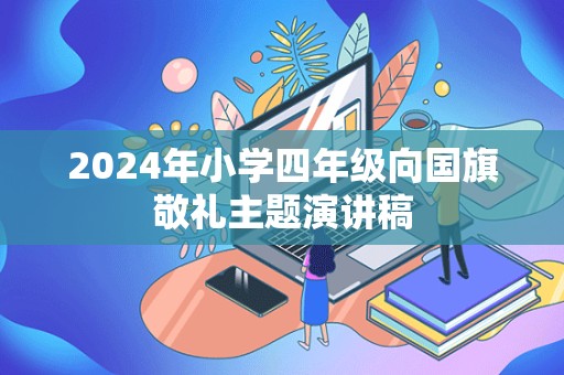 2024年小学四年级向国旗敬礼主题演讲稿