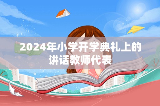 2024年小学开学典礼上的讲话教师代表