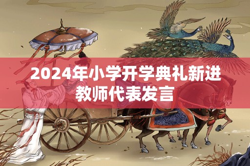 2024年小学开学典礼新进教师代表发言