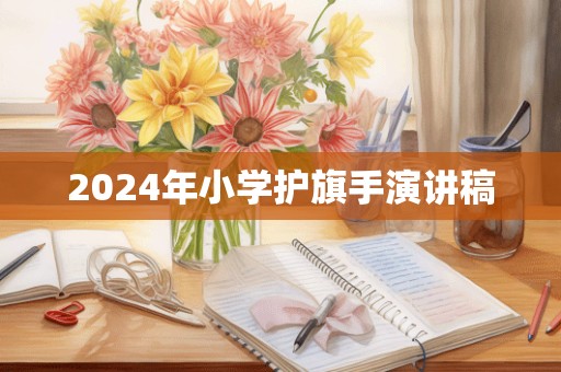 2024年小学护旗手演讲稿