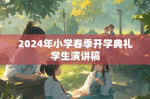 2024年小学春季开学典礼学生演讲稿