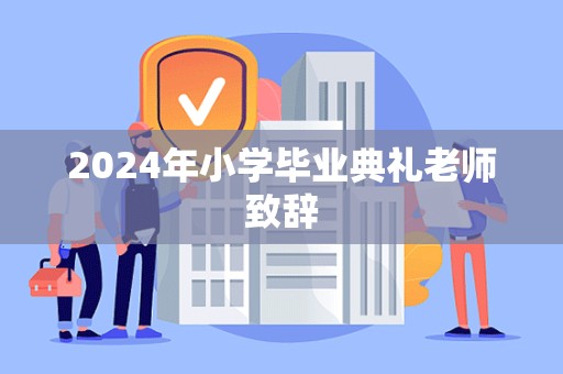 2024年小学毕业典礼老师致辞