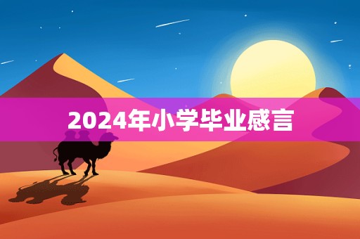 2024年小学毕业感言