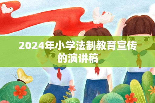 2024年小学法制教育宣传的演讲稿