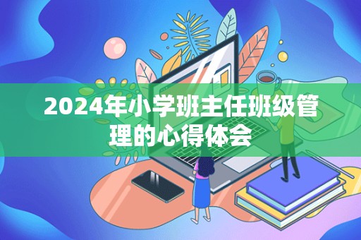 2024年小学班主任班级管理的心得体会