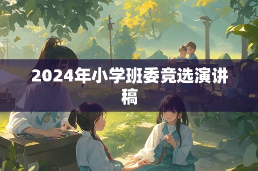 2024年小学班委竞选演讲稿