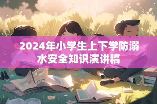 2024年小学生上下学防溺水安全知识演讲稿