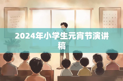 2024年小学生元宵节演讲稿