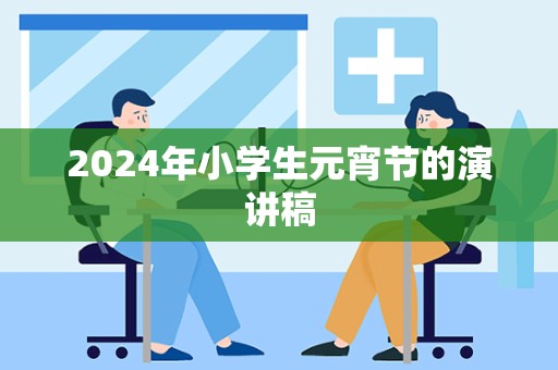 2024年小学生元宵节的演讲稿