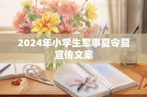 2024年小学生军事夏令营宣传文案