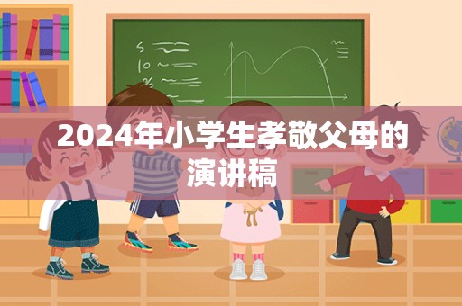 2024年小学生孝敬父母的演讲稿