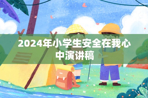 2024年小学生安全在我心中演讲稿