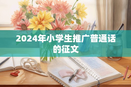 2024年小学生推广普通话的征文