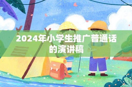 2024年小学生推广普通话的演讲稿