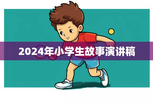 2024年小学生故事演讲稿