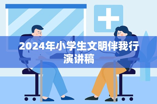 2024年小学生文明伴我行演讲稿