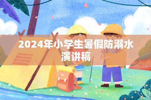 2024年小学生暑假防溺水演讲稿