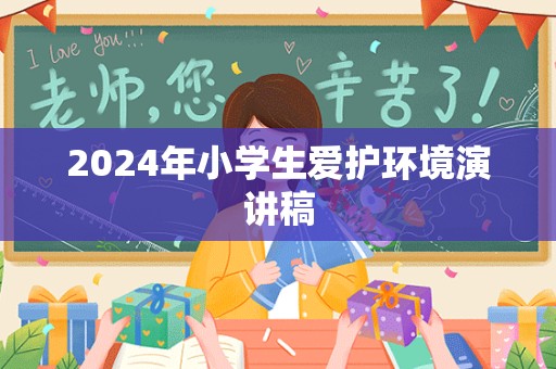 2024年小学生爱护环境演讲稿