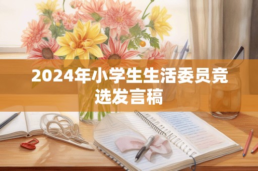 2024年小学生生活委员竞选发言稿