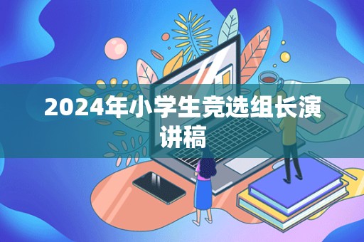 2024年小学生竞选组长演讲稿