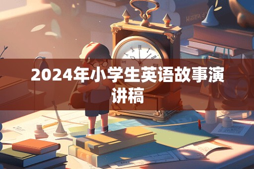 2024年小学生英语故事演讲稿