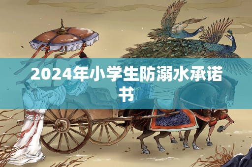 2024年小学生防溺水承诺书