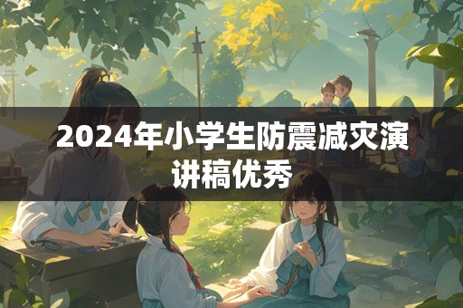 2024年小学生防震减灾演讲稿优秀