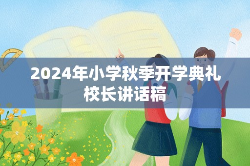 2024年小学秋季开学典礼校长讲话稿