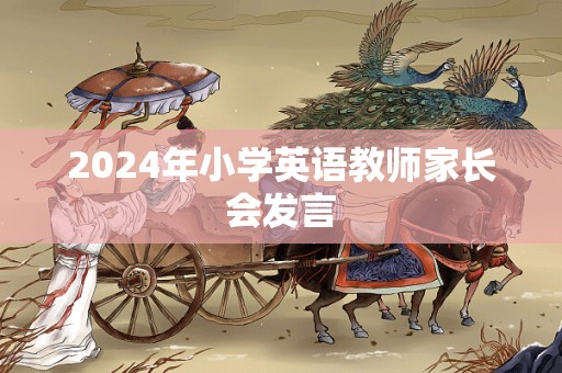 2024年小学英语教师家长会发言