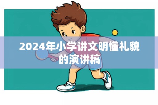 2024年小学讲文明懂礼貌的演讲稿