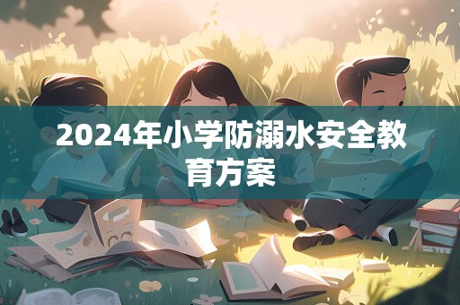 2024年小学防溺水安全教育方案