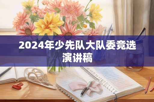 2024年少先队大队委竞选演讲稿