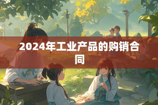 2024年工业产品的购销合同