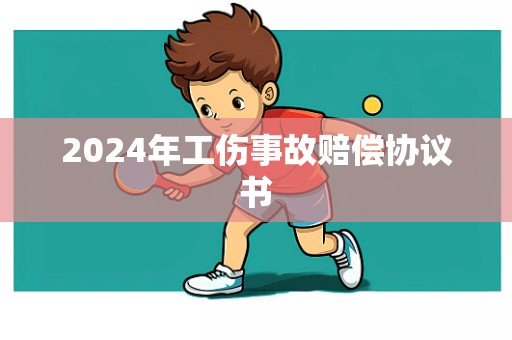 2024年工伤事故赔偿协议书