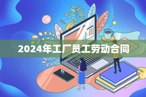 2024年工厂员工劳动合同