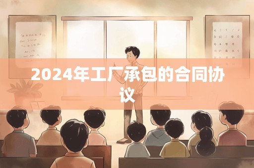 2024年工厂承包的合同协议