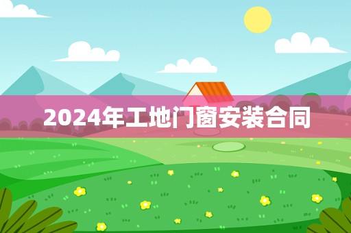 2024年工地门窗安装合同