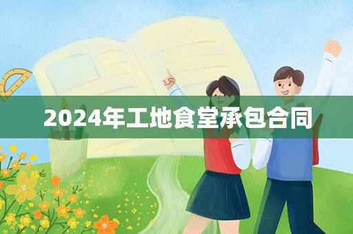 2024年工地食堂承包合同